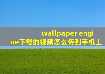 wallpaper engine下载的视频怎么传到手机上